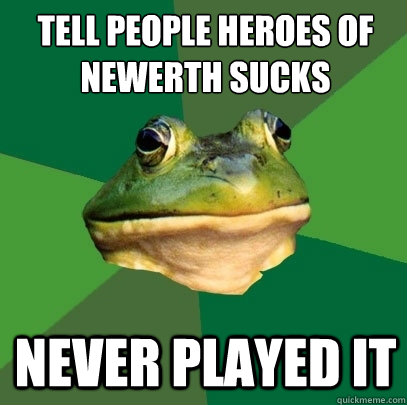 Tell people Heroes of newerth sucks Never played it  Foul Bachelor Frog