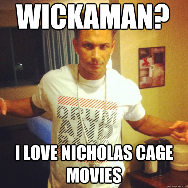 Wickaman? I love nicholas cage movies  Drum and Bass DJ Pauly D