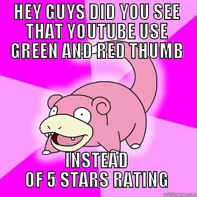 HEY GUYS DID YOU SEE THAT YOUTUBE USE GREEN AND RED THUMB INSTEAD OF 5 STARS RATING Slowpoke