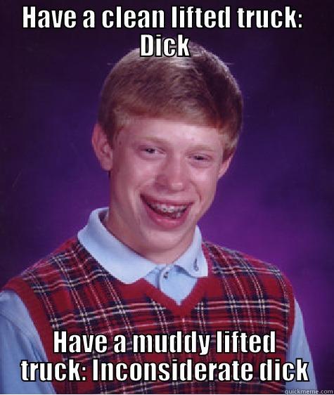 HAVE A CLEAN LIFTED TRUCK:  DICK HAVE A MUDDY LIFTED TRUCK: INCONSIDERATE DICK Bad Luck Brian