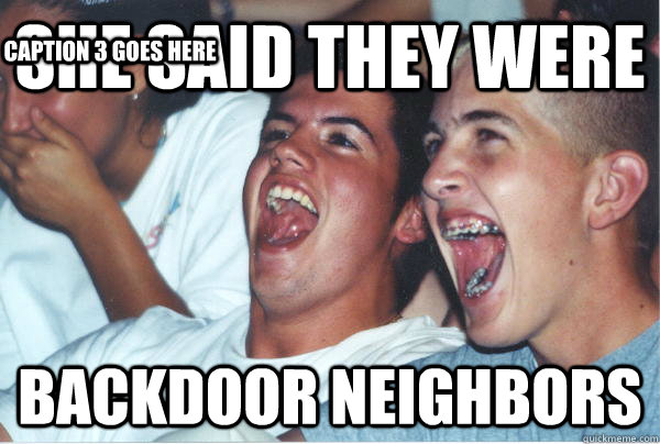 she said they were backdoor neighbors Caption 3 goes here  Immature High Schoolers