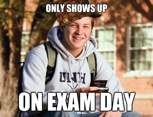 only shows up on exam day  College Freshman