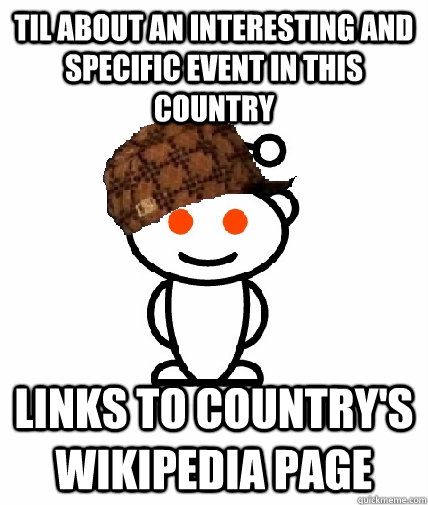 TIL about an interesting and specific event in this country links to country's Wikipedia page  Scumbag Redditor