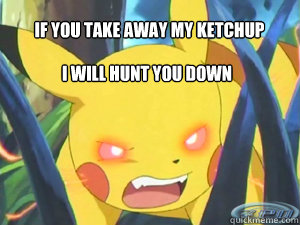 if you take away my ketchup  i will hunt you down  angry pikachu