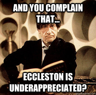 And you complain that...  Eccleston is underappreciated?  - And you complain that...  Eccleston is underappreciated?   no love
