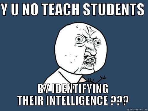 Y U NO TEACH STUDENTS  BY IDENTIFYING THEIR INTELLIGENCE ??? Y U No