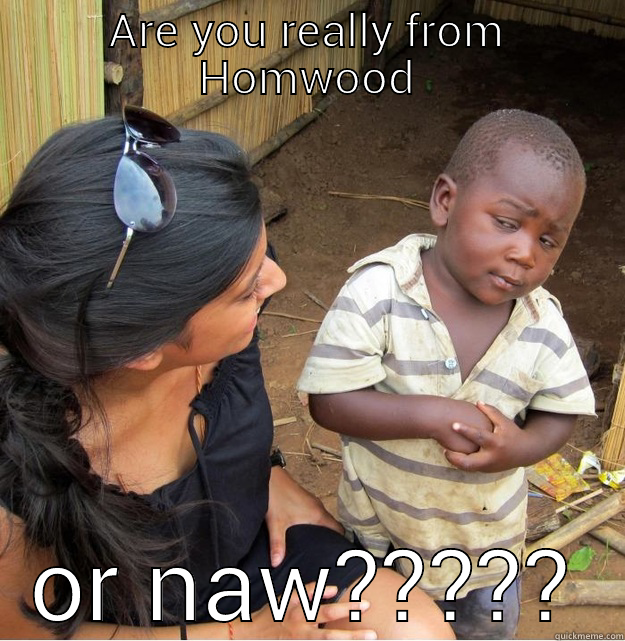 ARE YOU REALLY FROM HOMWOOD OR NAW????? Skeptical Third World Kid