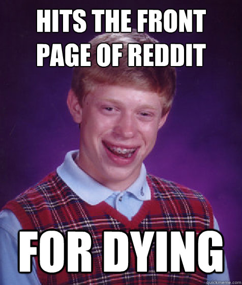 Hits the front page of Reddit For dying  Bad Luck Brian