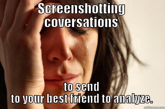 SCREENSHOTTING COVERSATIONS TO SEND TO YOUR BEST FRIEND TO ANALYZE. First World Problems