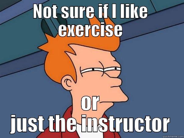 NOT SURE IF I LIKE EXERCISE OR JUST THE INSTRUCTOR Futurama Fry