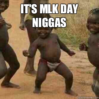 It's MLK Day Niggas   Its friday niggas