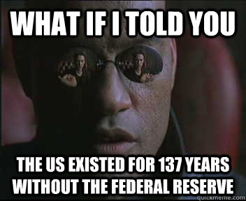 What if I told you THE US EXISTED FOR 137 YEARS WITHOUT THE FEDERAL RESERVE  Morpheus SC
