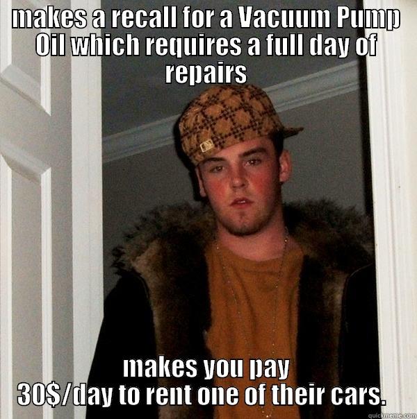 MAKES A RECALL FOR A VACUUM PUMP OIL WHICH REQUIRES A FULL DAY OF REPAIRS MAKES YOU PAY 30$/DAY TO RENT ONE OF THEIR CARS.   Scumbag Steve