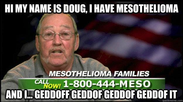 Hi my name is doug, I have mesothelioma  and I... geddoff geddof geddof geddof it - Hi my name is doug, I have mesothelioma  and I... geddoff geddof geddof geddof it  Doug and Mesothelioma
