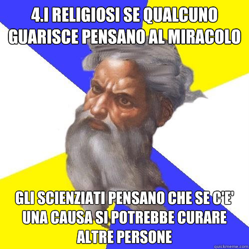 4.i religiosi se qualcuno guarisce pensano al miracolo gli scienziati pensano che se c'e' una causa si potrebbe curare altre persone  Advice God