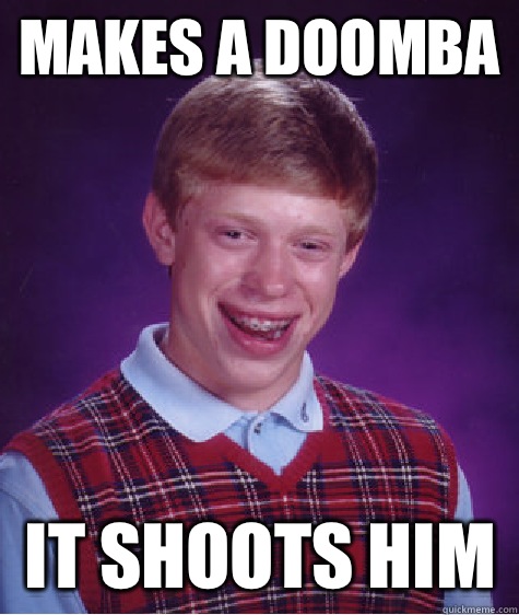 Makes a doomba  it shoots him  Bad Luck Brian