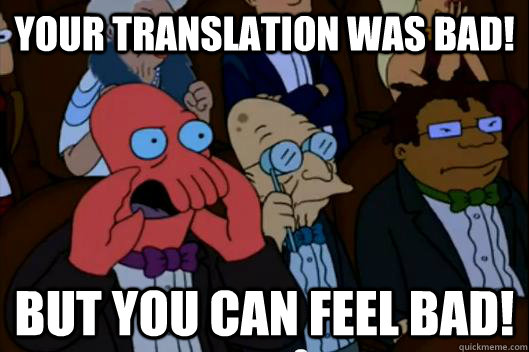 Your translation was bad! but you can FEEL BAD! - Your translation was bad! but you can FEEL BAD!  Your meme is bad and you should feel bad!