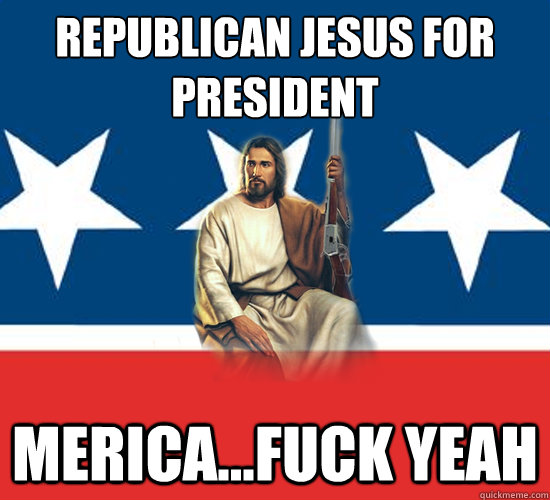 Republican Jesus for president
 Merica...fuck yeah  Republican Jesus