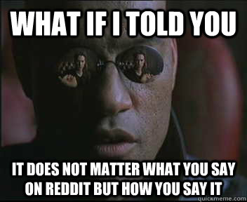 What if I told you It does not matter what you say on reddit but how you say it  Morpheus SC
