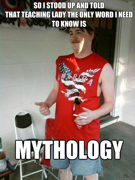 So I stood up and told
that teaching lady the only word I need to know is Mythology  Redneck Randal