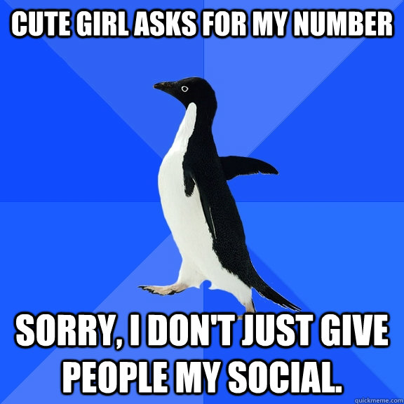 cute girl asks for my number sorry, I don't just give people my social.  Socially Awkward Penguin