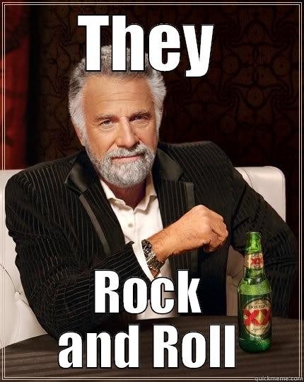 THEY ROCK AND ROLL The Most Interesting Man In The World