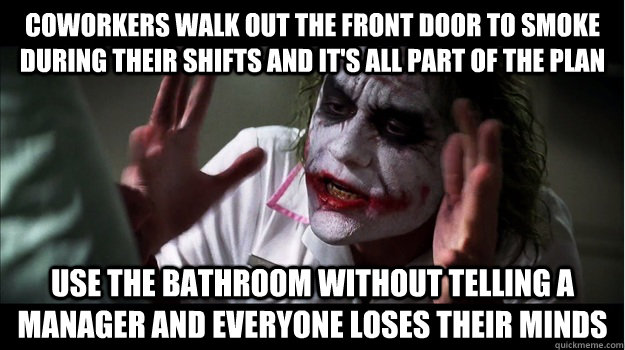 coworkers walk out the front door to smoke during their shifts and it's all part of the plan use the bathroom without telling a manager and everyone loses their minds  Joker Mind Loss