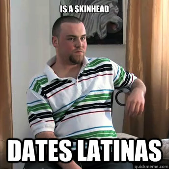 Is a skinhead Dates Latinas  Okay Guy Steve