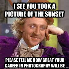 i see you took a picture of the sunset please tell me how great your career in photography will be  WILLY WONKA SARCASM