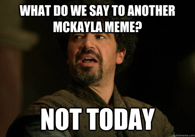 What do we say to another McKayla meme? Not today  Not Today Syrio