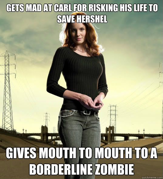 gets mad at carl for risking his life to save hershel gives mouth to mouth to a borderline zombie  Lori Grimes