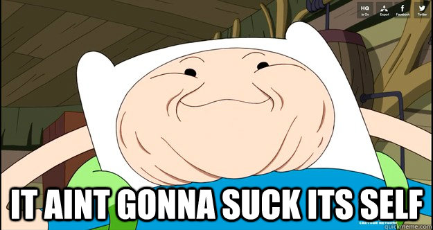  it aint gonna suck its self -  it aint gonna suck its self  Adventure Time- Finn Troll Face