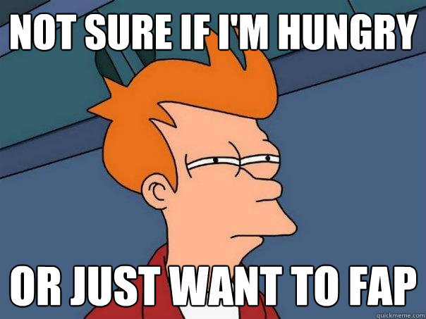 not sure if I'm hungry or just want to fap  Futurama Fry