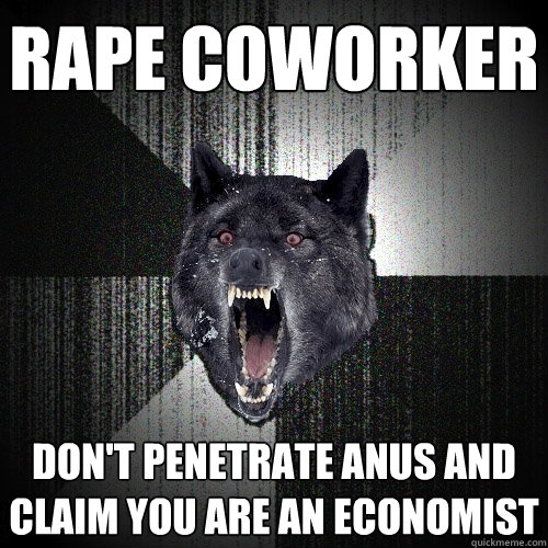 RAPE COWORKER DON'T PENETRATE ANUS AND CLAIM YOU ARE AN ECONOMIST  Insanity Wolf