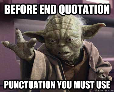 Before end quotation punctuation you must use - Before end quotation punctuation you must use  Grammar Nazi Yoda