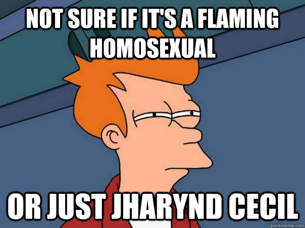 Not sure if it's a flaming homosexual Or just jharynd cecil  Futurama Fry