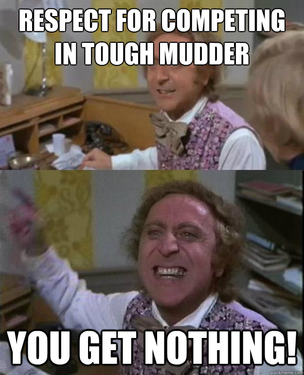 respect for competing in tough mudder you get nothing!  Angry Wonka