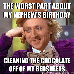 The worst part about my nephew's birthday Cleaning the chocolate off of my bedsheets  Creepy Wonka