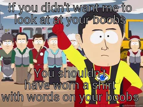 IF YOU DIDN'T WANT ME TO LOOK AT AT YOUR BOOBS YOU SHOULDN'T HAVE WORN A SHIRT WITH WORDS ON YOUR BOOBS Captain Hindsight