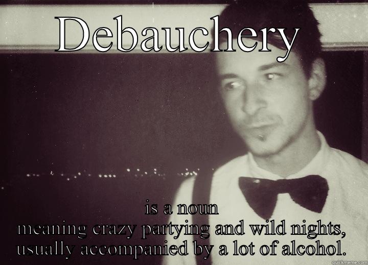 DEBAUCHERY IS A NOUN MEANING CRAZY PARTYING AND WILD NIGHTS, USUALLY ACCOMPANIED BY A LOT OF ALCOHOL. Misc