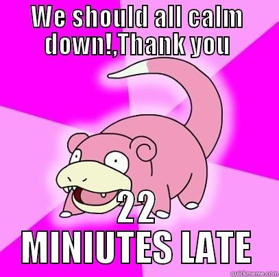 so l8 - WE SHOULD ALL CALM DOWN!,THANK YOU 22 MINIUTES LATE Slowpoke