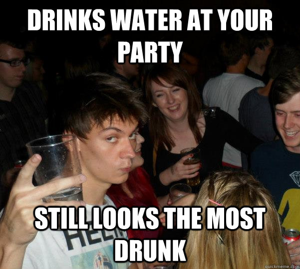 DRINKS WATER AT YOUR PARTY STILL LOOKS THE MOST DRUNK - DRINKS WATER AT YOUR PARTY STILL LOOKS THE MOST DRUNK  Sobriety Luke