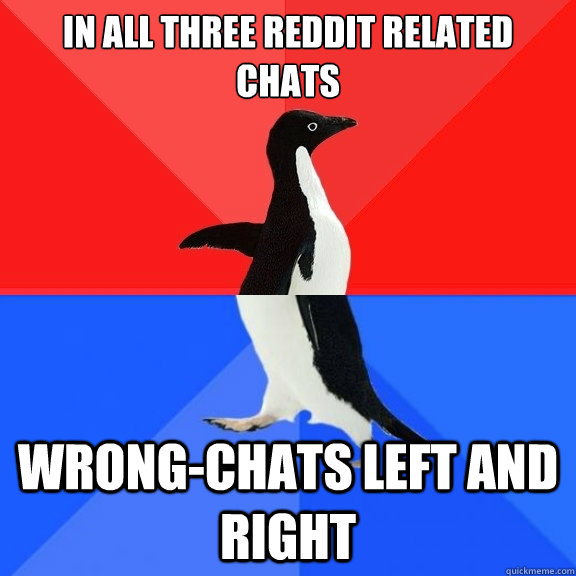 In all three reddit related chats Wrong-chats left and right  Socially Awksome Penguin