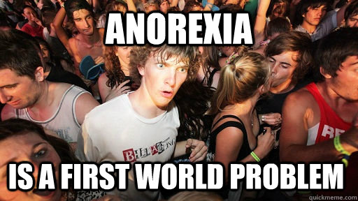 ANOREXIA IS A FIRST WORLD PROBLEM  Sudden Clarity Clarence
