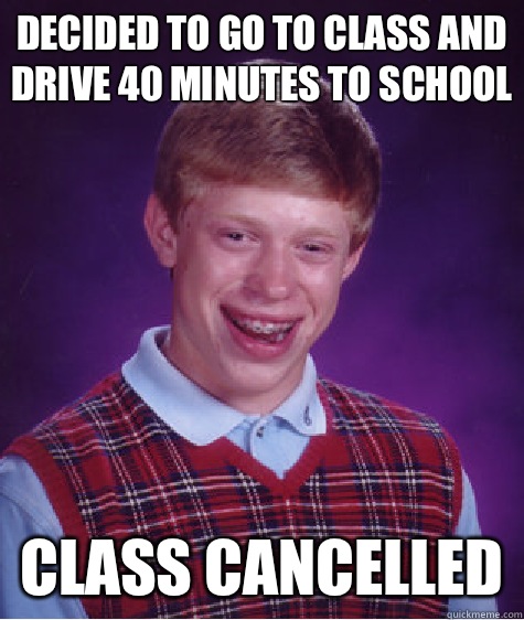 Decided to go to class and drive 40 minutes to school Class cancelled  Bad Luck Brian