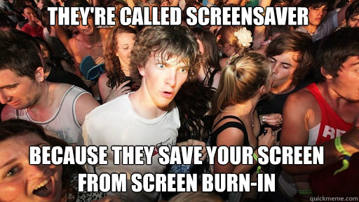 they're called screensaver
 Because they save your screen from Screen burn-in  Sudden Clarity Clarence