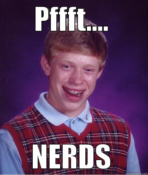 PFFFT.... NERDS Bad Luck Brian