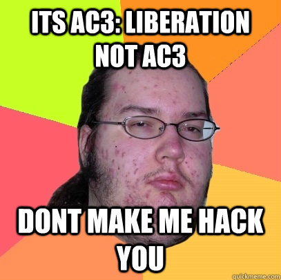 ITS AC3: LIBERATION NOT AC3 DONT MAKE ME HACK YOU  Butthurt Dweller