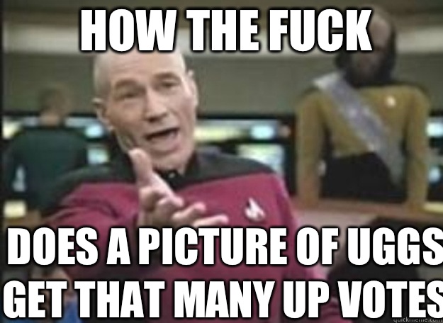 How the fuck Does a picture of uggs get that many up votes   how the fuck