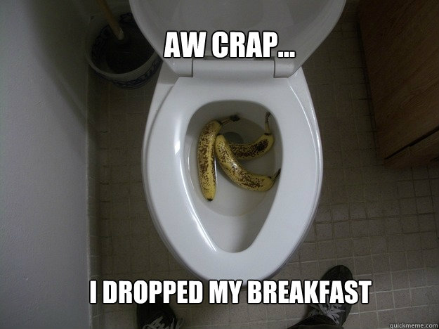 i dropped my breakfast Aw crap... - i dropped my breakfast Aw crap...  B-A-N-A-N-A-S
